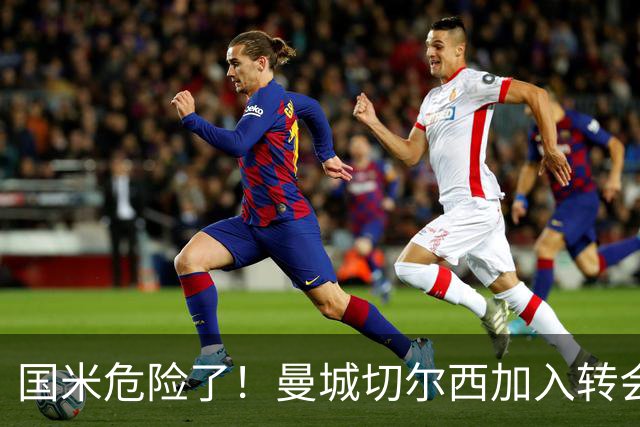国米危险了！曼城切尔西加入转会大战，帕莱斯特拉会被抢走么